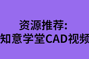 资源推荐：知意学堂2020最新CAD视频教程【无水印】