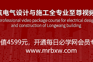 某龙网建筑电气设计与施工全专业至尊视频套餐教程(价值4599元)