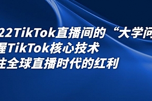 2022TikTok直播间的“大学问”掌握TikTok核心技术