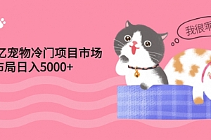 4000亿宠物冷门项目市场，提前布局日入5000+【视频课程】