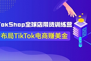 TikTokShop全球店带货训练营【更新9月份】助力布局TikTok电商赚美金！