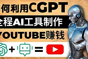 如何全程利用CGPT和AI工具自动化制作YouTube视频，月10000美元以上
